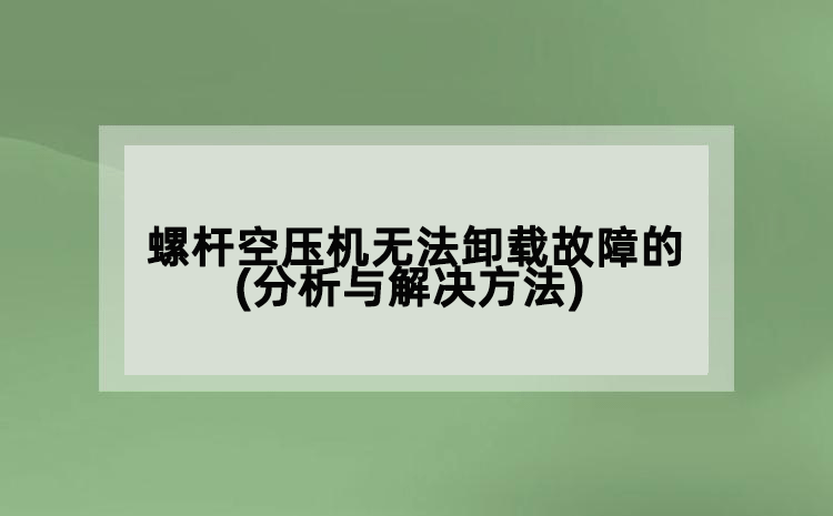 螺桿空壓機(jī)無(wú)法卸載故障的(分析與解決方法)