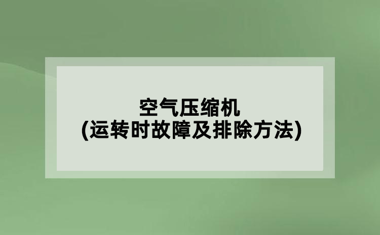 空氣壓縮機(jī)(運(yùn)轉(zhuǎn)時故障及排除方法)
