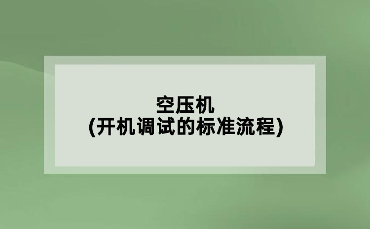 空壓機(jī)(開機(jī)調(diào)試的標(biāo)準(zhǔn)流程)