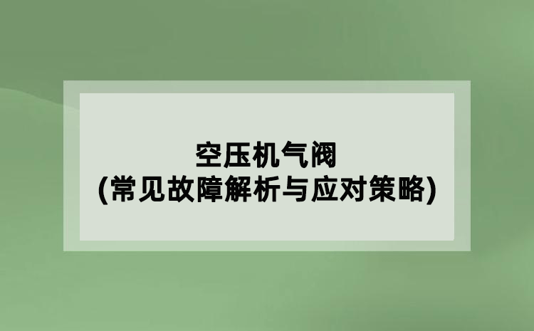 空壓機氣閥(常見故障解析與應對策略)