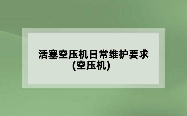 活塞空壓機日常維護(hù)要求(空壓機)