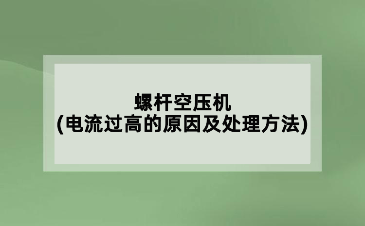 螺桿空壓機(電流過高的原因及處理方法)