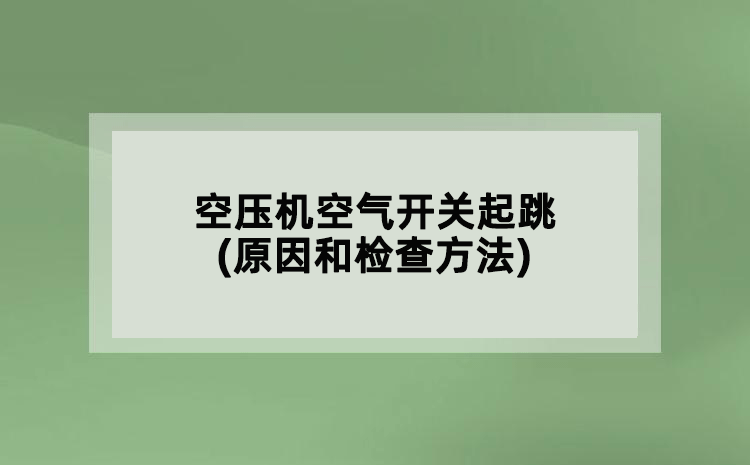 空壓機空氣開關(guān)起跳(原因和檢查方法)