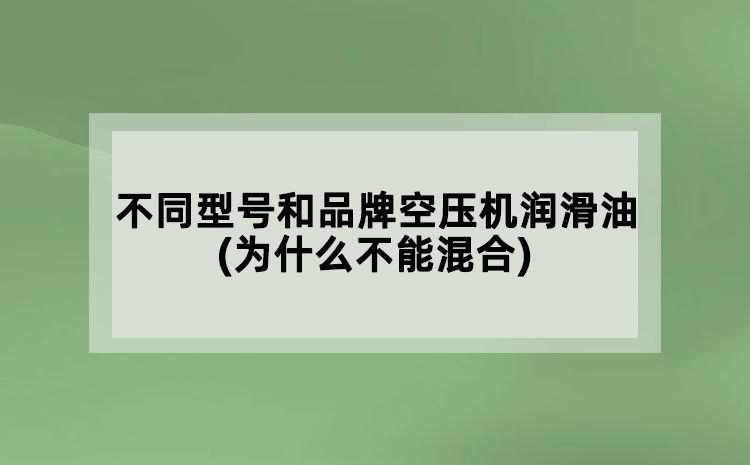 不同型號和品牌空壓機潤滑油(為什么不能混合)